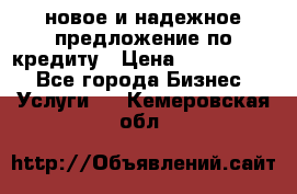 новое и надежное предложение по кредиту › Цена ­ 1 000 000 - Все города Бизнес » Услуги   . Кемеровская обл.